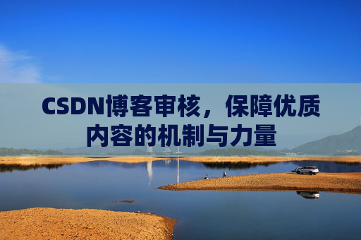 CSDN博客审核，保障优质内容的机制与力量